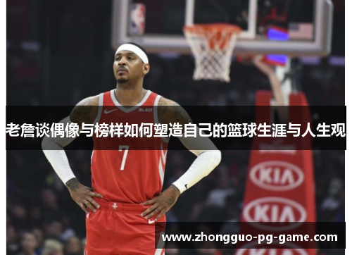 老詹谈偶像与榜样如何塑造自己的篮球生涯与人生观