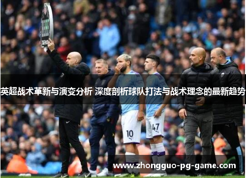 英超战术革新与演变分析 深度剖析球队打法与战术理念的最新趋势