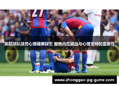 英超球队球员心理健康探索 聚焦内在挑战与心理支持的重要性