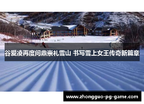 谷爱凌再度问鼎崇礼雪山 书写雪上女王传奇新篇章