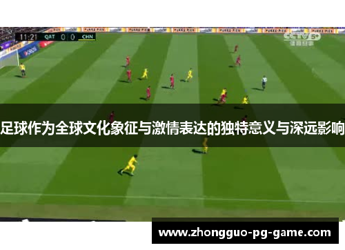 足球作为全球文化象征与激情表达的独特意义与深远影响