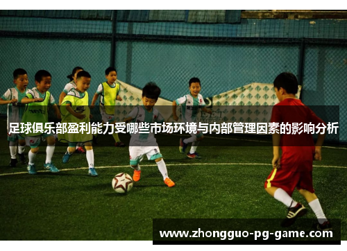 足球俱乐部盈利能力受哪些市场环境与内部管理因素的影响分析 足球俱乐部盈利能力受哪些市场环境与内部管理因素的影响分析