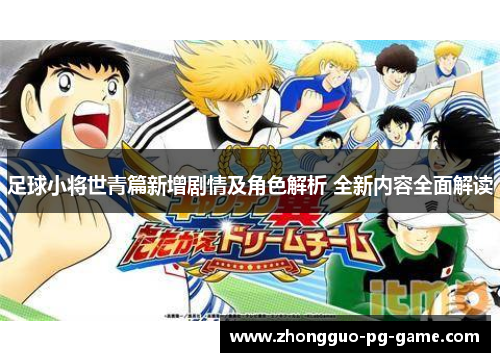 足球小将世青篇新增剧情及角色解析 全新内容全面解读
