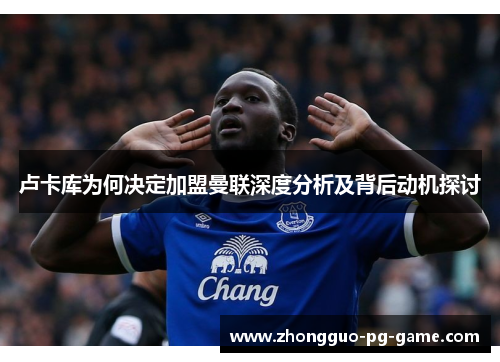 卢卡库为何决定加盟曼联深度分析及背后动机探讨