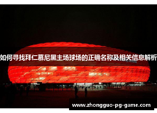 如何寻找拜仁慕尼黑主场球场的正确名称及相关信息解析