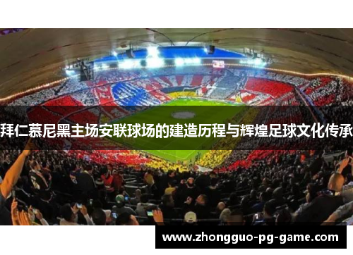 拜仁慕尼黑主场安联球场的建造历程与辉煌足球文化传承