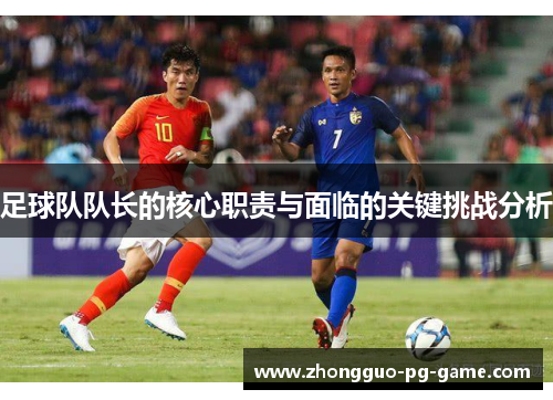 足球队队长的核心职责与面临的关键挑战分析 足球队队长的核心职责与面临的关键挑战分析