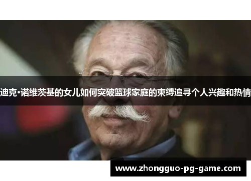 迪克·诺维茨基的女儿如何突破篮球家庭的束缚追寻个人兴趣和热情