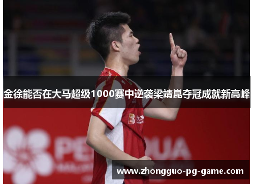 金徐能否在大马超级1000赛中逆袭梁靖崑夺冠成就新高峰