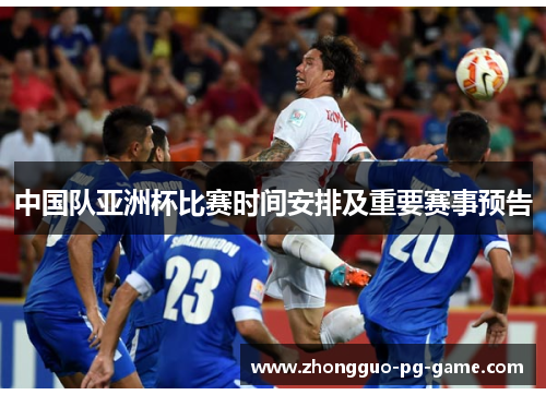 中国队亚洲杯比赛时间安排及重要赛事预告