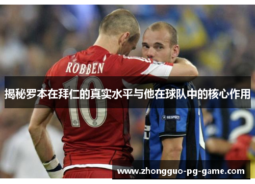 揭秘罗本在拜仁的真实水平与他在球队中的核心作用