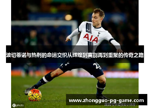 波切蒂诺与热刺的命运交织从辉煌到离别再到重聚的传奇之路