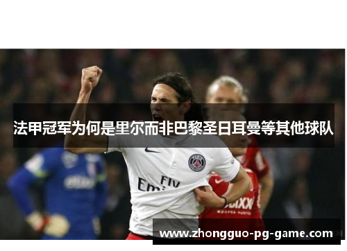 法甲冠军为何是里尔而非巴黎圣日耳曼等其他球队