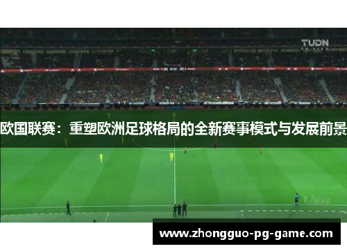 欧国联赛：重塑欧洲足球格局的全新赛事模式与发展前景