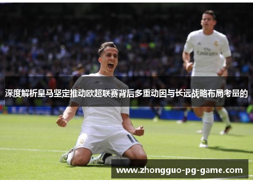 深度解析皇马坚定推动欧超联赛背后多重动因与长远战略布局考量的 深度解析皇马坚定推动欧超联赛背后多重动因与长远战略布局考量的