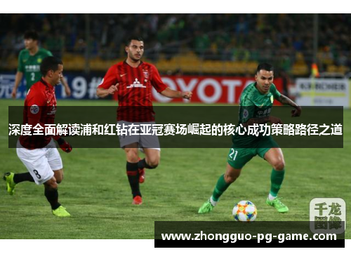 深度全面解读浦和红钻在亚冠赛场崛起的核心成功策略路径之道