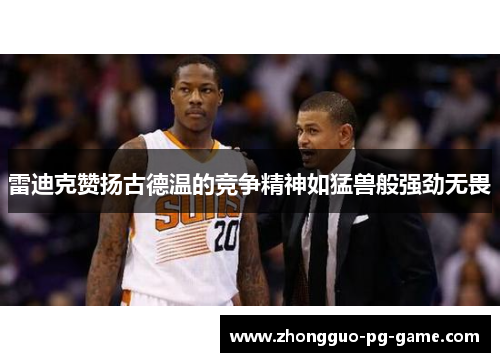 雷迪克赞扬古德温的竞争精神如猛兽般强劲无畏