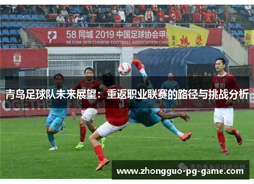 青岛足球队未来展望:重返职业联赛的路径与挑战分析 青岛足球队未来展望:重返职业联赛的路径与挑战分析