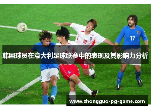 韩国球员在意大利足球联赛中的表现及其影响力分析