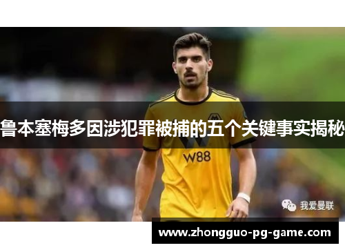 鲁本塞梅多因涉犯罪被捕的五个关键事实揭秘