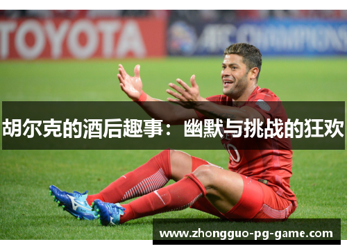 胡尔克的酒后趣事：幽默与挑战的狂欢