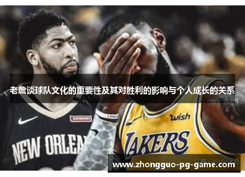 老詹谈球队文化的重要性及其对胜利的影响与个人成长的关系