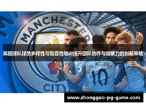 英超球队球员多样性与包容性培训提升团队协作与凝聚力的创新策略