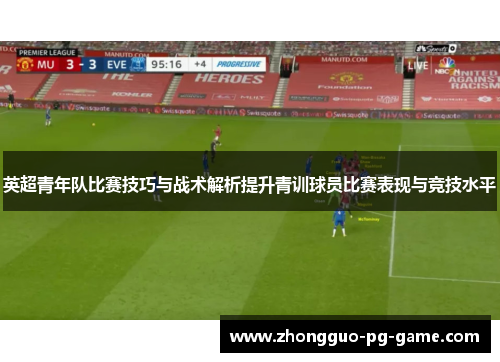 英超青年队比赛技巧与战术解析提升青训球员比赛表现与竞技水平