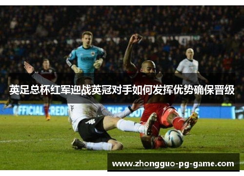 英足总杯红军迎战英冠对手如何发挥优势确保晋级