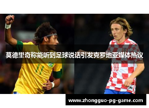 莫德里奇称能听到足球说话引发克罗地亚媒体热议
