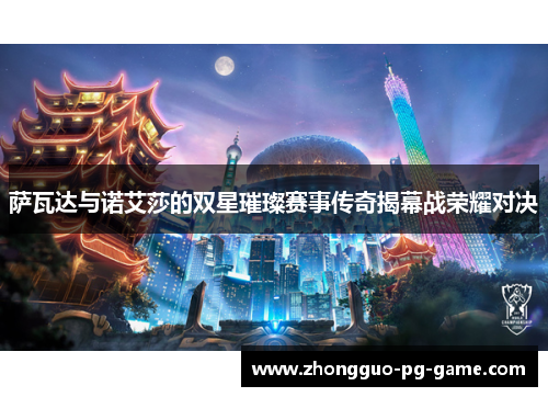 萨瓦达与诺艾莎的双星璀璨赛事传奇揭幕战荣耀对决