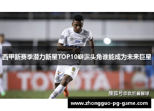 西甲新赛季潜力新星TOP10崭露头角谁能成为未来巨星