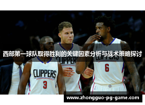 西部第一球队取得胜利的关键因素分析与战术策略探讨