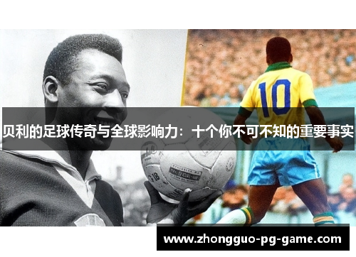 贝利的足球传奇与全球影响力：十个你不可不知的重要事实