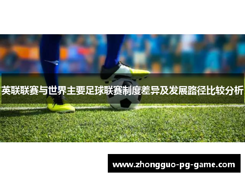 英联联赛与世界主要足球联赛制度差异及发展路径比较分析