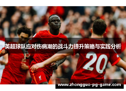英超球队应对伤病潮的战斗力提升策略与实践分析