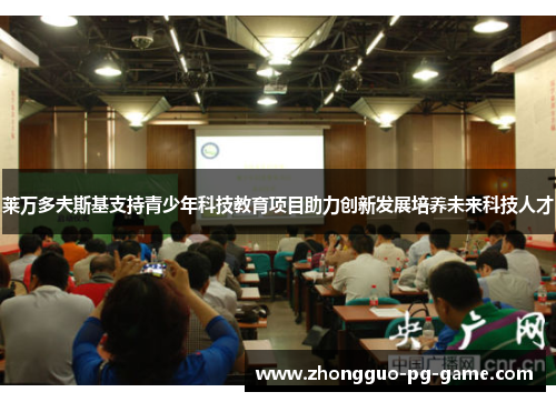 莱万多夫斯基支持青少年科技教育项目助力创新发展培养未来科技人才