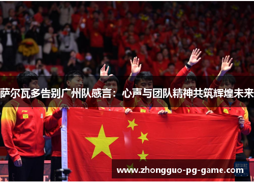 萨尔瓦多告别广州队感言：心声与团队精神共筑辉煌未来