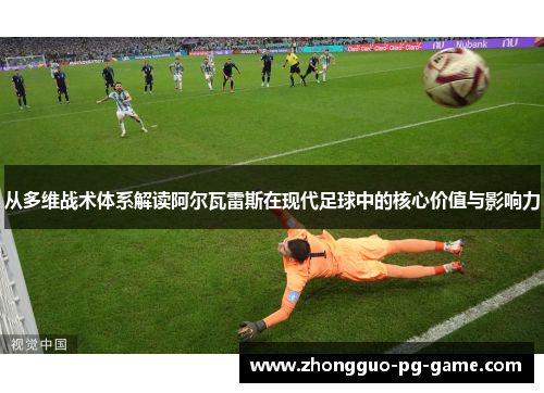 从多维战术体系解读阿尔瓦雷斯在现代足球中的核心价值与影响力