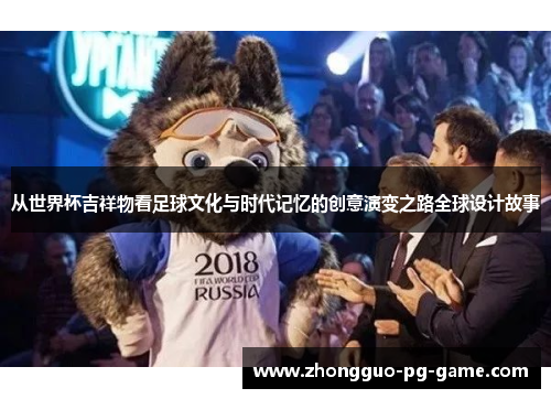 从世界杯吉祥物看足球文化与时代记忆的创意演变之路全球设计故事