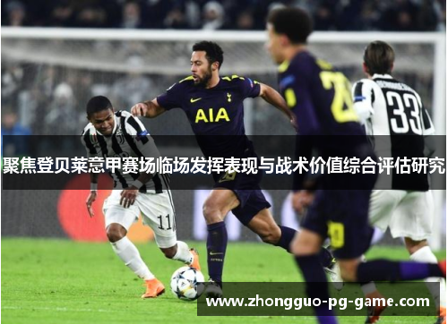 聚焦登贝莱意甲赛场临场发挥表现与战术价值综合评估研究