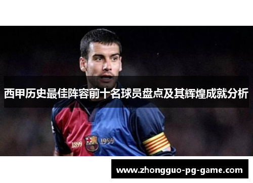 西甲历史最佳阵容前十名球员盘点及其辉煌成就分析