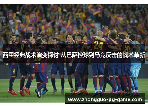 西甲经典战术演变探讨 从巴萨控球到马竞反击的战术革新