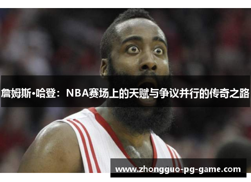 詹姆斯·哈登：NBA赛场上的天赋与争议并行的传奇之路