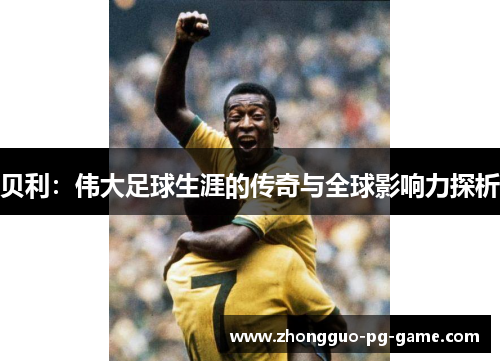 贝利：伟大足球生涯的传奇与全球影响力探析