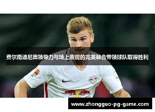 费尔南迪尼奥领导力与场上表现的完美融合带领球队取得胜利