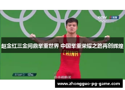 赵金红三金问鼎举重世界 中国举重荣耀之路再创辉煌 赵金红三金问鼎举重世界 中国举重荣耀之路再创辉煌