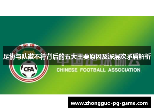 足协与队徽不符背后的五大主要原因及深层次矛盾解析