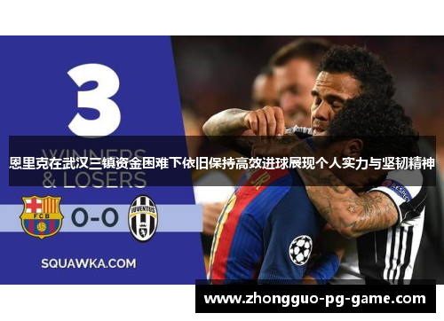 恩里克在武汉三镇资金困难下依旧保持高效进球展现个人实力与坚韧精神