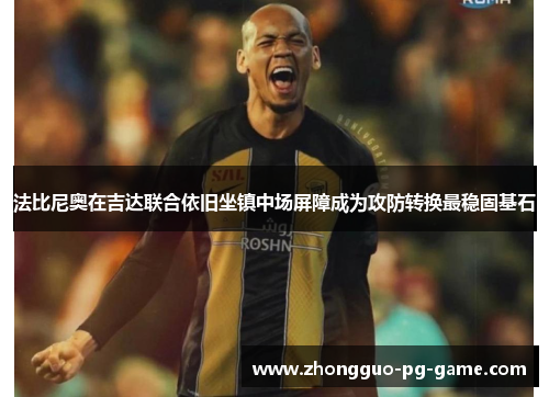 法比尼奥在吉达联合依旧坐镇中场屏障成为攻防转换最稳固基石